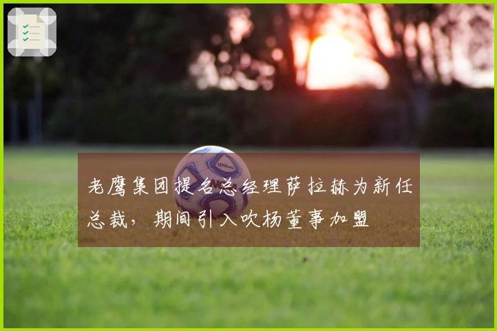老鹰集团提名总经理萨拉赫为新任总裁,期间引入吹杨董事加盟